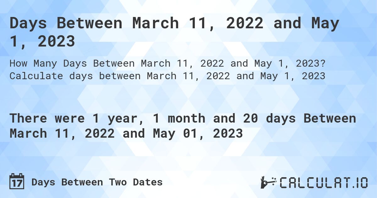 Days Between March 11, 2022 and May 1, 2023. Calculate days between March 11, 2022 and May 1, 2023