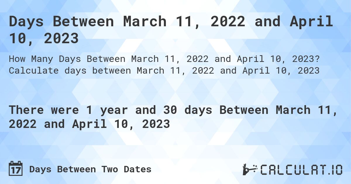 Days Between March 11, 2022 and April 10, 2023. Calculate days between March 11, 2022 and April 10, 2023