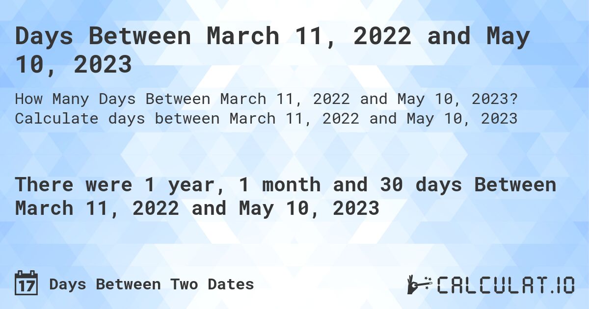 Days Between March 11, 2022 and May 10, 2023. Calculate days between March 11, 2022 and May 10, 2023
