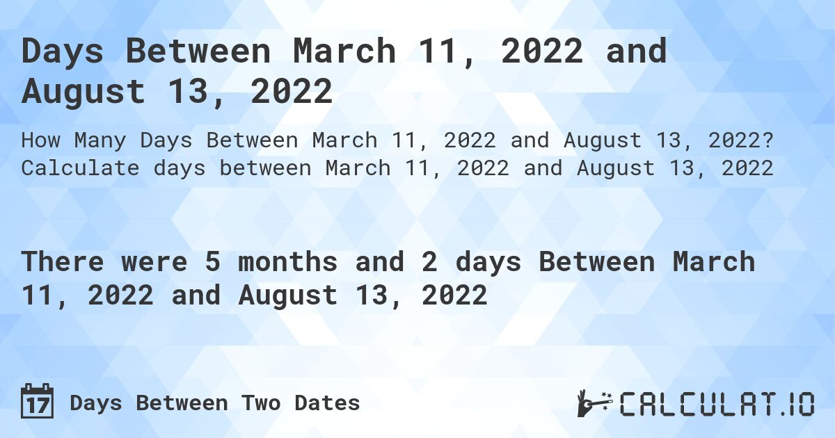 Days Between March 11, 2022 and August 13, 2022. Calculate days between March 11, 2022 and August 13, 2022