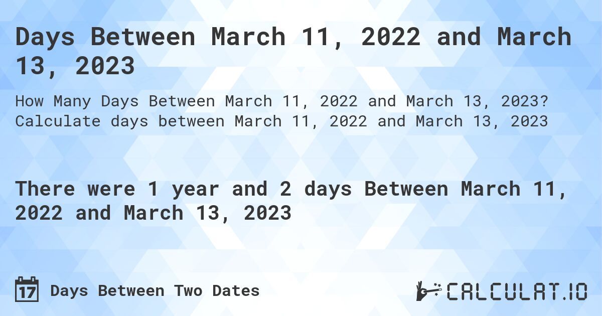 Days Between March 11, 2022 and March 13, 2023. Calculate days between March 11, 2022 and March 13, 2023