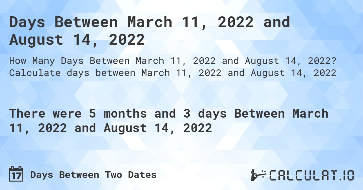 Days Between March 11, 2022 and August 14, 2022. Calculate days between March 11, 2022 and August 14, 2022