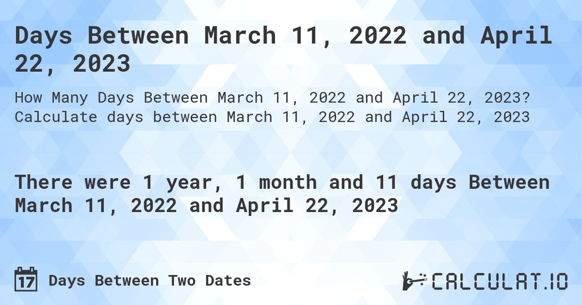 Days Between March 11, 2022 and April 22, 2023. Calculate days between March 11, 2022 and April 22, 2023