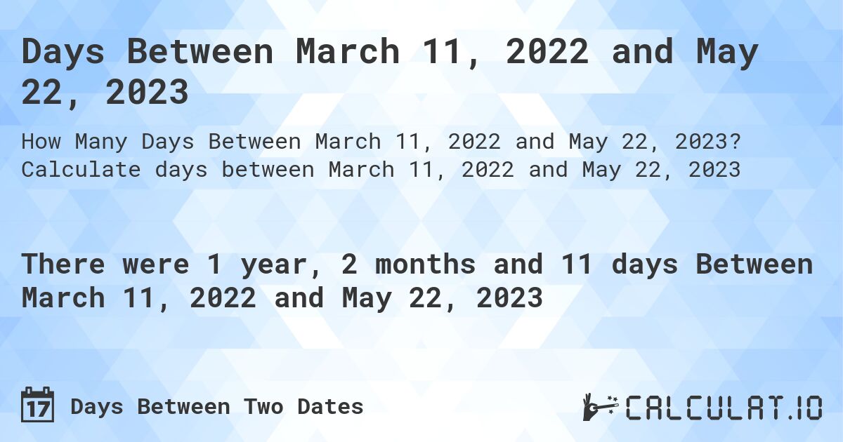 Days Between March 11, 2022 and May 22, 2023. Calculate days between March 11, 2022 and May 22, 2023