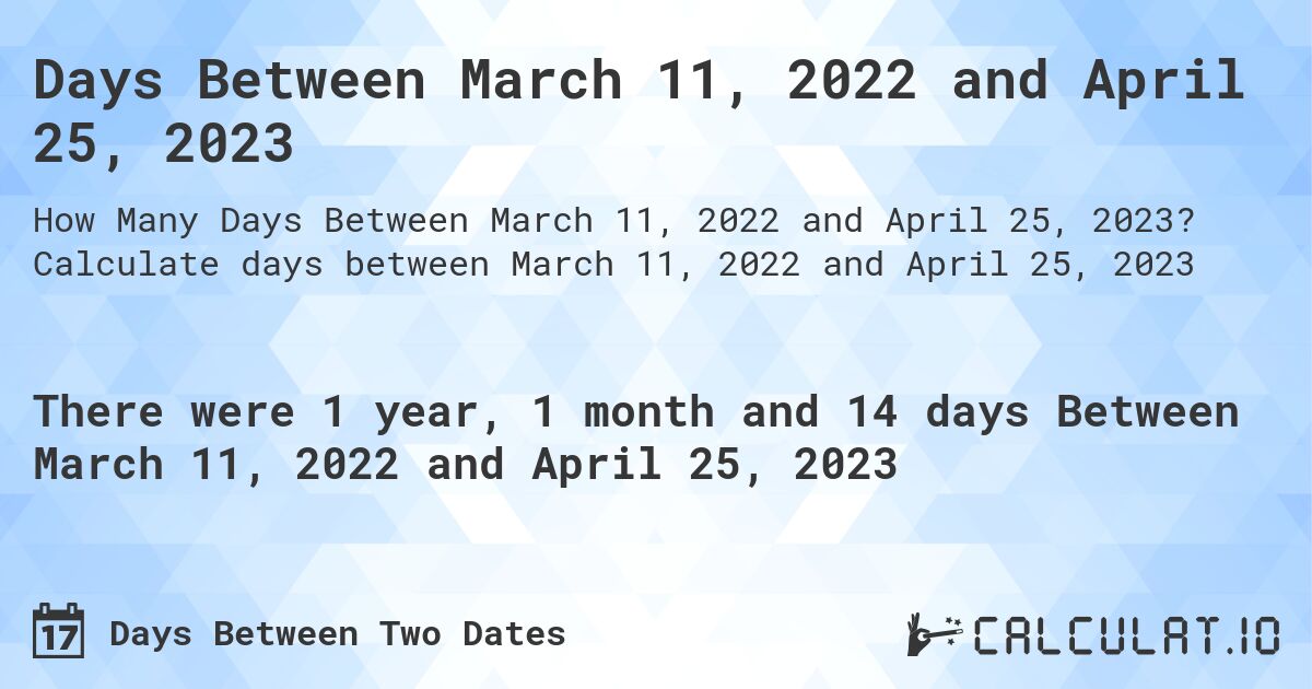 Days Between March 11, 2022 and April 25, 2023. Calculate days between March 11, 2022 and April 25, 2023