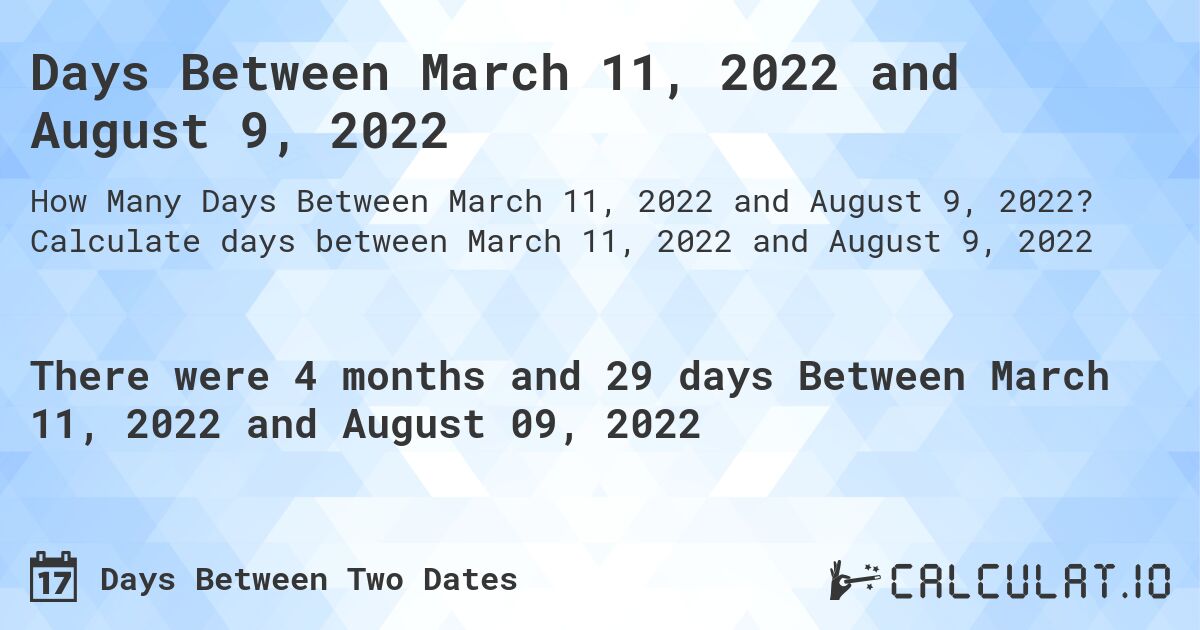 Days Between March 11, 2022 and August 9, 2022. Calculate days between March 11, 2022 and August 9, 2022
