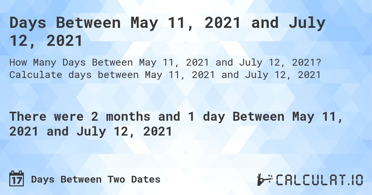 Days Between May 11, 2021 and July 12, 2021. Calculate days between May 11, 2021 and July 12, 2021