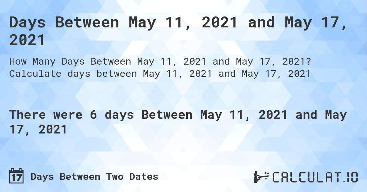 Days Between May 11, 2021 and May 17, 2021. Calculate days between May 11, 2021 and May 17, 2021