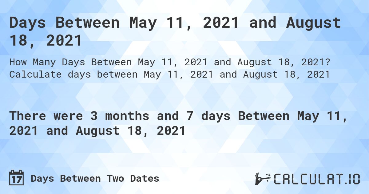 Days Between May 11, 2021 and August 18, 2021. Calculate days between May 11, 2021 and August 18, 2021