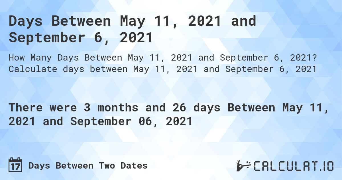 Days Between May 11, 2021 and September 6, 2021. Calculate days between May 11, 2021 and September 6, 2021