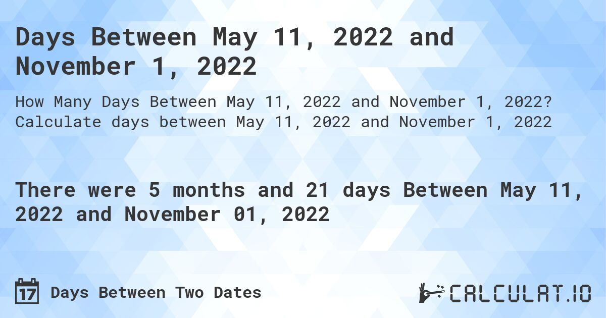 Days Between May 11, 2022 and November 1, 2022. Calculate days between May 11, 2022 and November 1, 2022