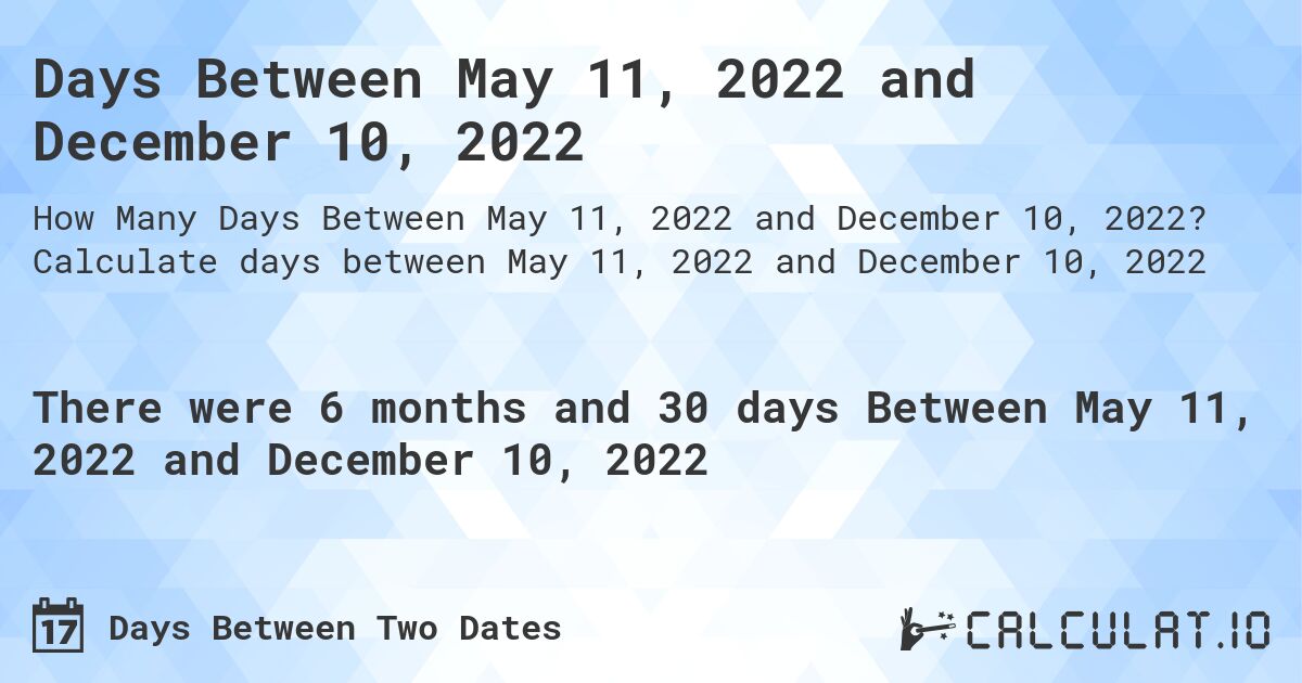 Days Between May 11, 2022 and December 10, 2022. Calculate days between May 11, 2022 and December 10, 2022