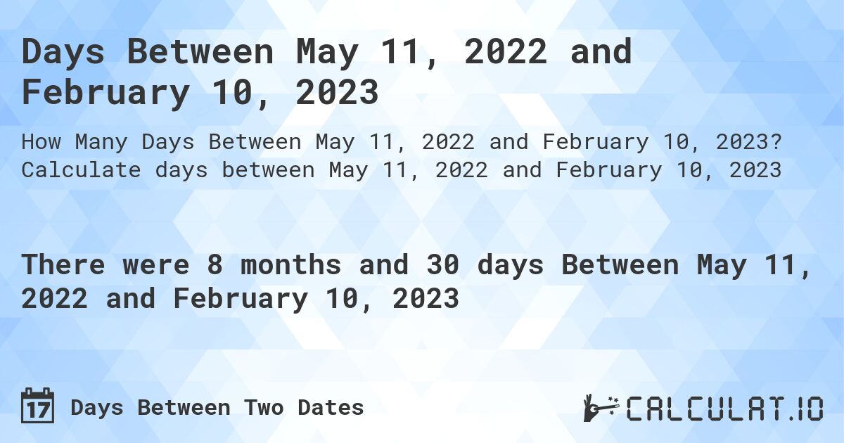 Days Between May 11, 2022 and February 10, 2023. Calculate days between May 11, 2022 and February 10, 2023
