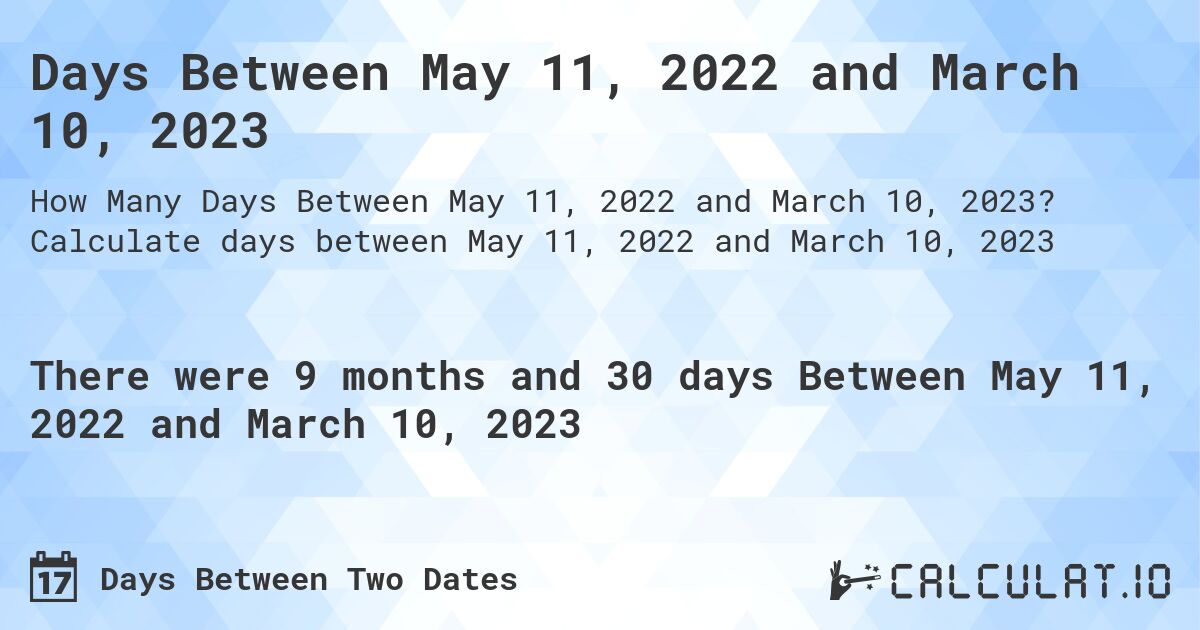 Days Between May 11, 2022 and March 10, 2023. Calculate days between May 11, 2022 and March 10, 2023