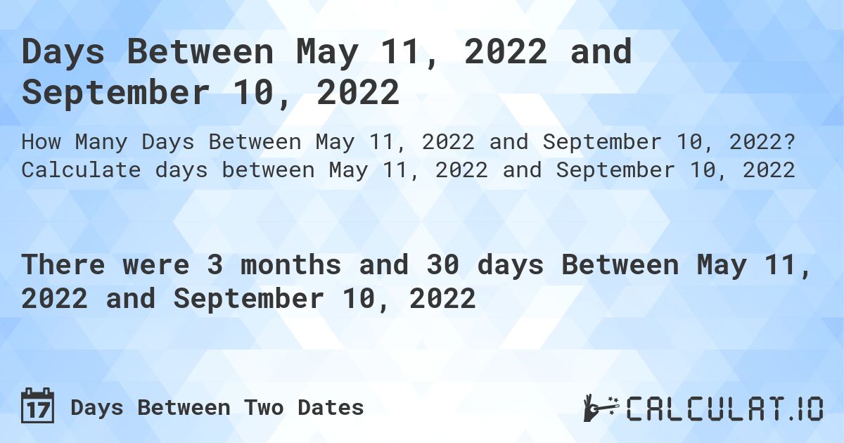 Days Between May 11, 2022 and September 10, 2022. Calculate days between May 11, 2022 and September 10, 2022