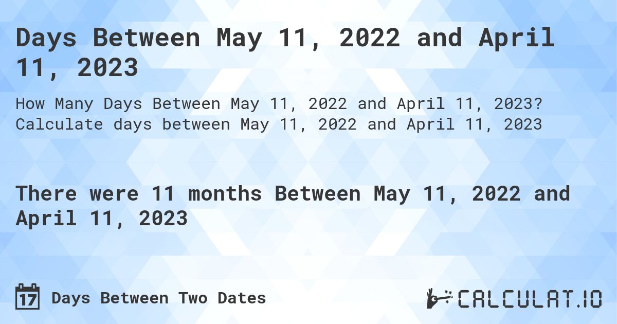 Days Between May 11, 2022 and April 11, 2023. Calculate days between May 11, 2022 and April 11, 2023