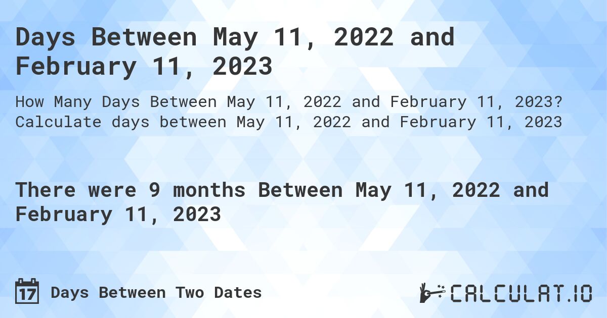 Days Between May 11, 2022 and February 11, 2023. Calculate days between May 11, 2022 and February 11, 2023