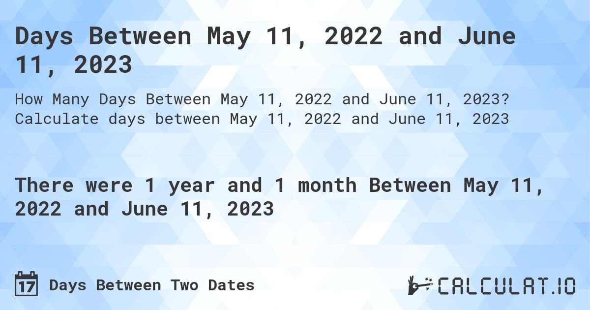 Days Between May 11, 2022 and June 11, 2023. Calculate days between May 11, 2022 and June 11, 2023