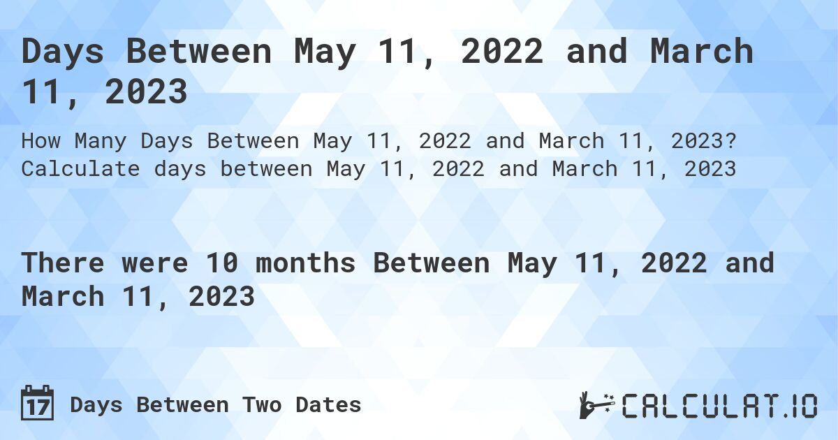 Days Between May 11, 2022 and March 11, 2023. Calculate days between May 11, 2022 and March 11, 2023