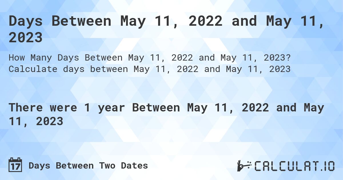 Days Between May 11, 2022 and May 11, 2023. Calculate days between May 11, 2022 and May 11, 2023