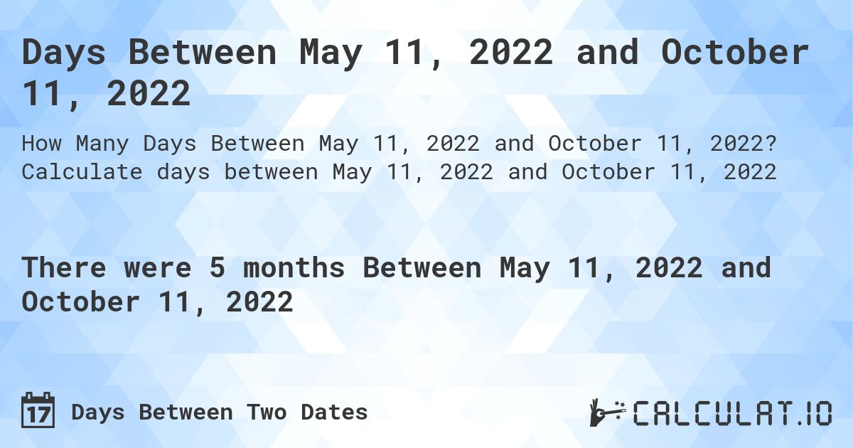 Days Between May 11, 2022 and October 11, 2022. Calculate days between May 11, 2022 and October 11, 2022