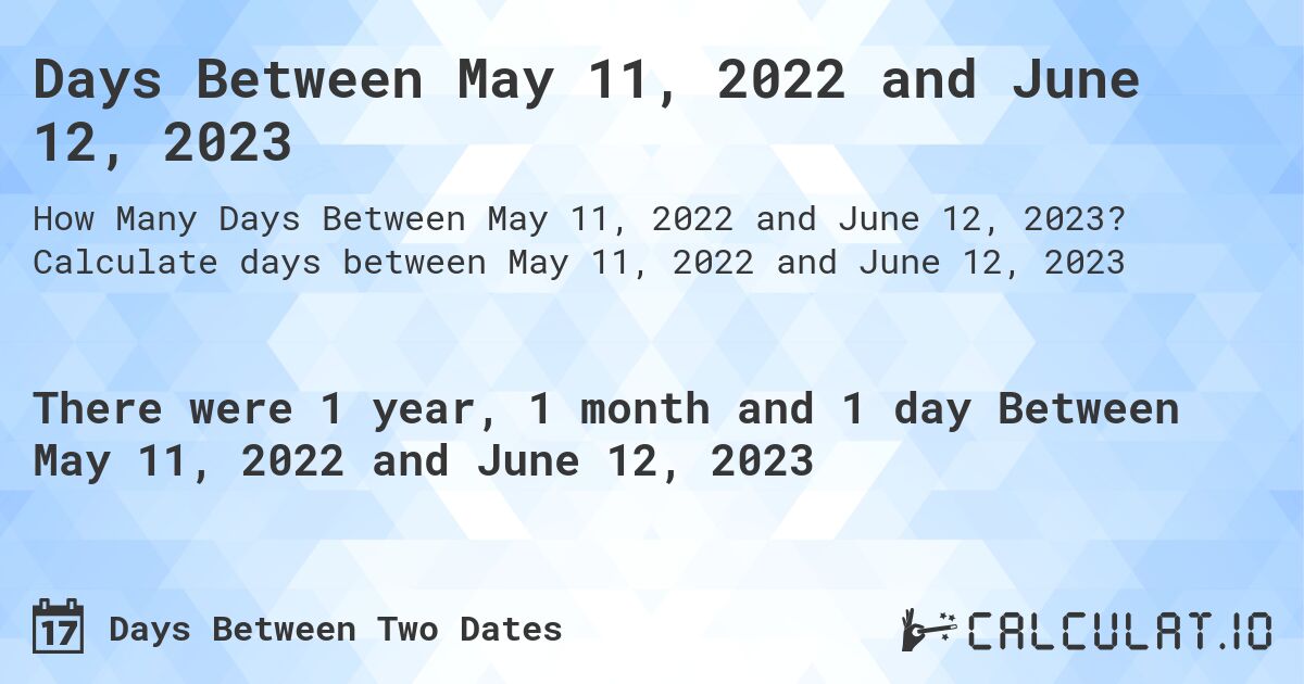 Days Between May 11, 2022 and June 12, 2023. Calculate days between May 11, 2022 and June 12, 2023