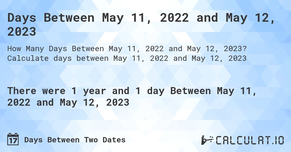 Days Between May 11, 2022 and May 12, 2023. Calculate days between May 11, 2022 and May 12, 2023