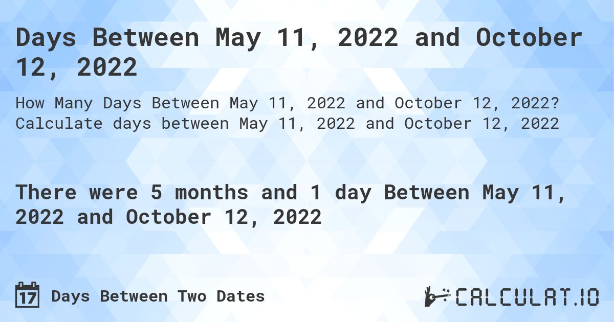 Days Between May 11, 2022 and October 12, 2022. Calculate days between May 11, 2022 and October 12, 2022