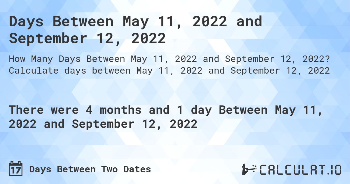 Days Between May 11, 2022 and September 12, 2022. Calculate days between May 11, 2022 and September 12, 2022