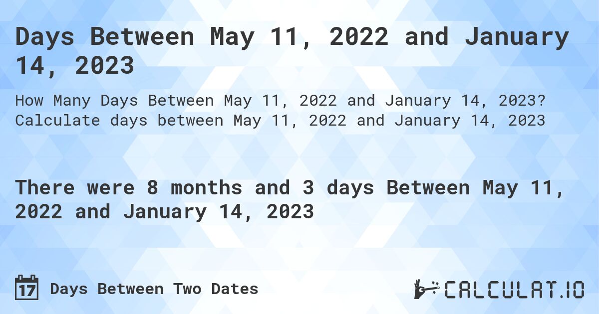 Days Between May 11, 2022 and January 14, 2023. Calculate days between May 11, 2022 and January 14, 2023