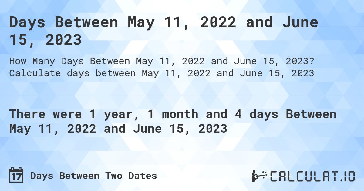 Days Between May 11, 2022 and June 15, 2023. Calculate days between May 11, 2022 and June 15, 2023