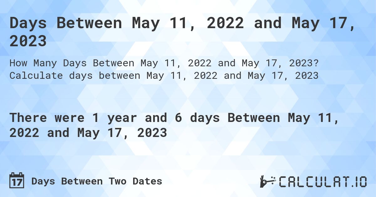 Days Between May 11, 2022 and May 17, 2023. Calculate days between May 11, 2022 and May 17, 2023