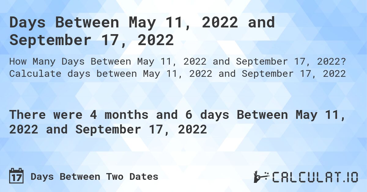 Days Between May 11, 2022 and September 17, 2022. Calculate days between May 11, 2022 and September 17, 2022