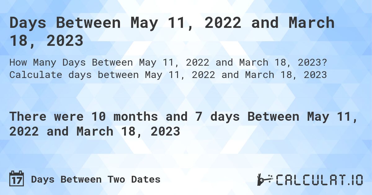 Days Between May 11, 2022 and March 18, 2023. Calculate days between May 11, 2022 and March 18, 2023