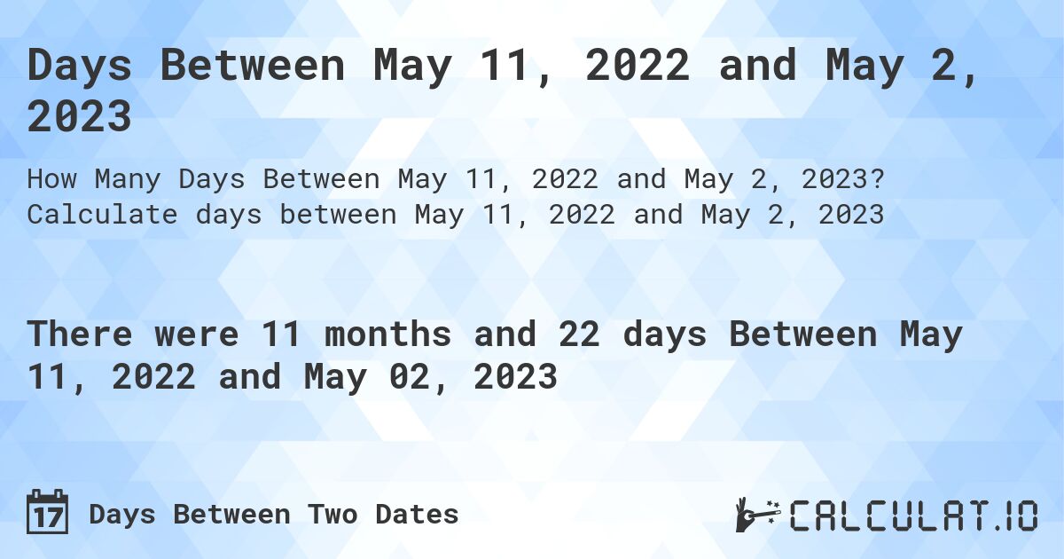Days Between May 11, 2022 and May 2, 2023. Calculate days between May 11, 2022 and May 2, 2023