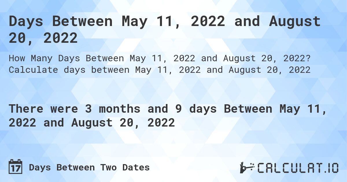 Days Between May 11, 2022 and August 20, 2022. Calculate days between May 11, 2022 and August 20, 2022