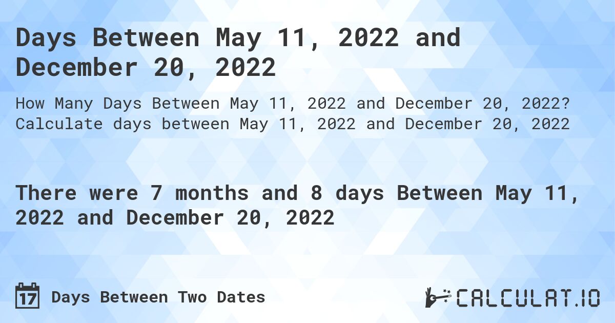 Days Between May 11, 2022 and December 20, 2022. Calculate days between May 11, 2022 and December 20, 2022