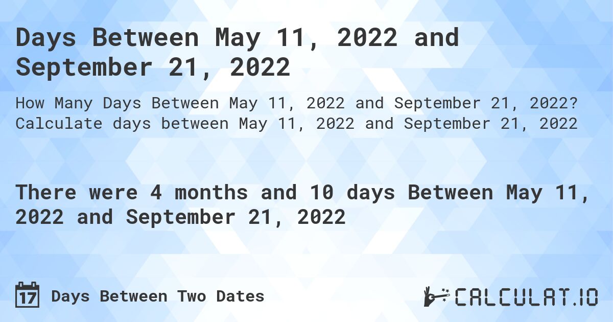 Days Between May 11, 2022 and September 21, 2022. Calculate days between May 11, 2022 and September 21, 2022
