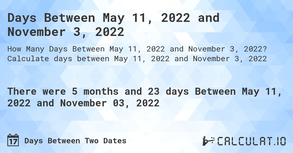 Days Between May 11, 2022 and November 3, 2022. Calculate days between May 11, 2022 and November 3, 2022