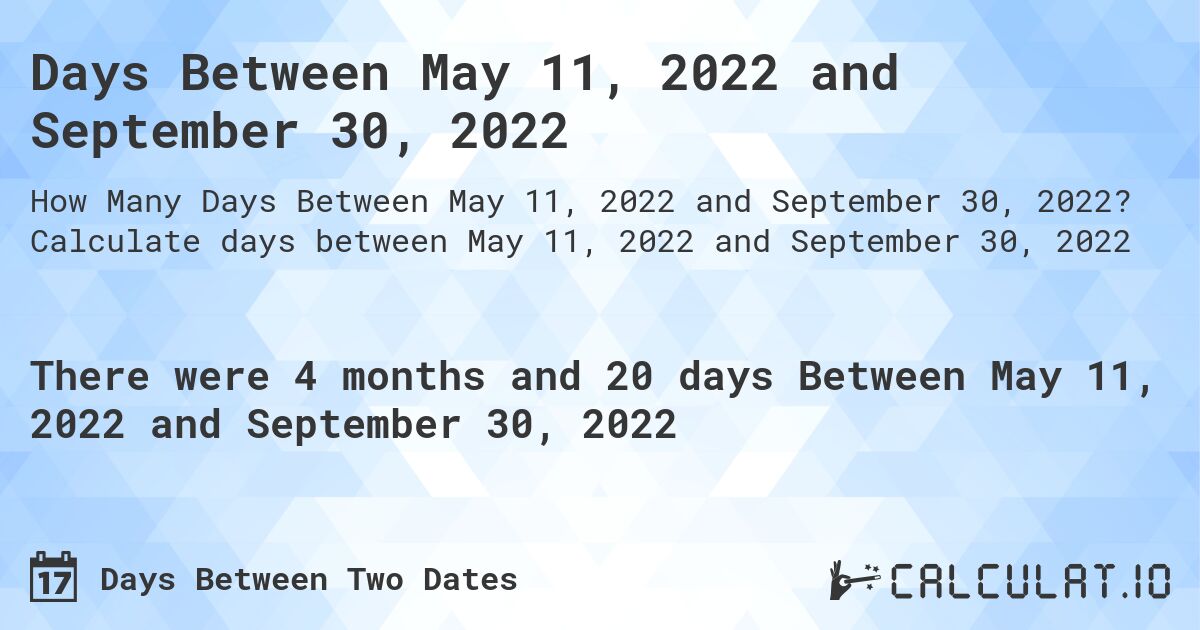 Days Between May 11, 2022 and September 30, 2022. Calculate days between May 11, 2022 and September 30, 2022