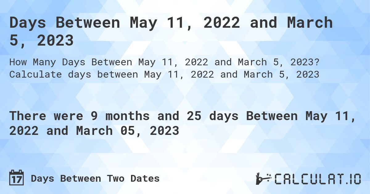 Days Between May 11, 2022 and March 5, 2023. Calculate days between May 11, 2022 and March 5, 2023