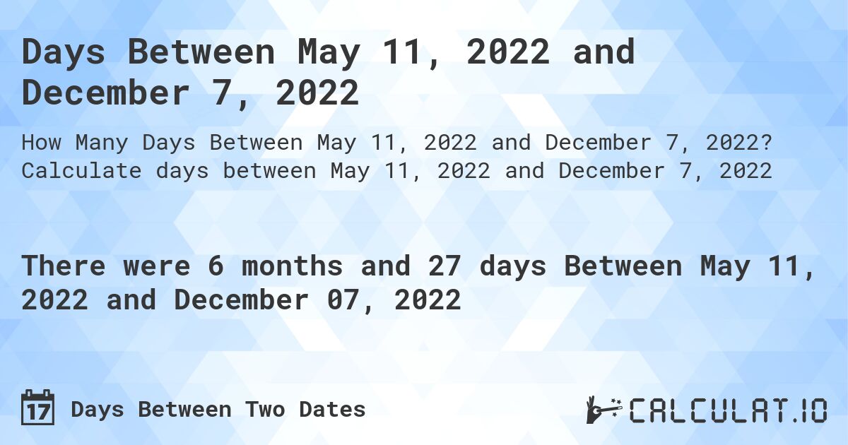 Days Between May 11, 2022 and December 7, 2022. Calculate days between May 11, 2022 and December 7, 2022