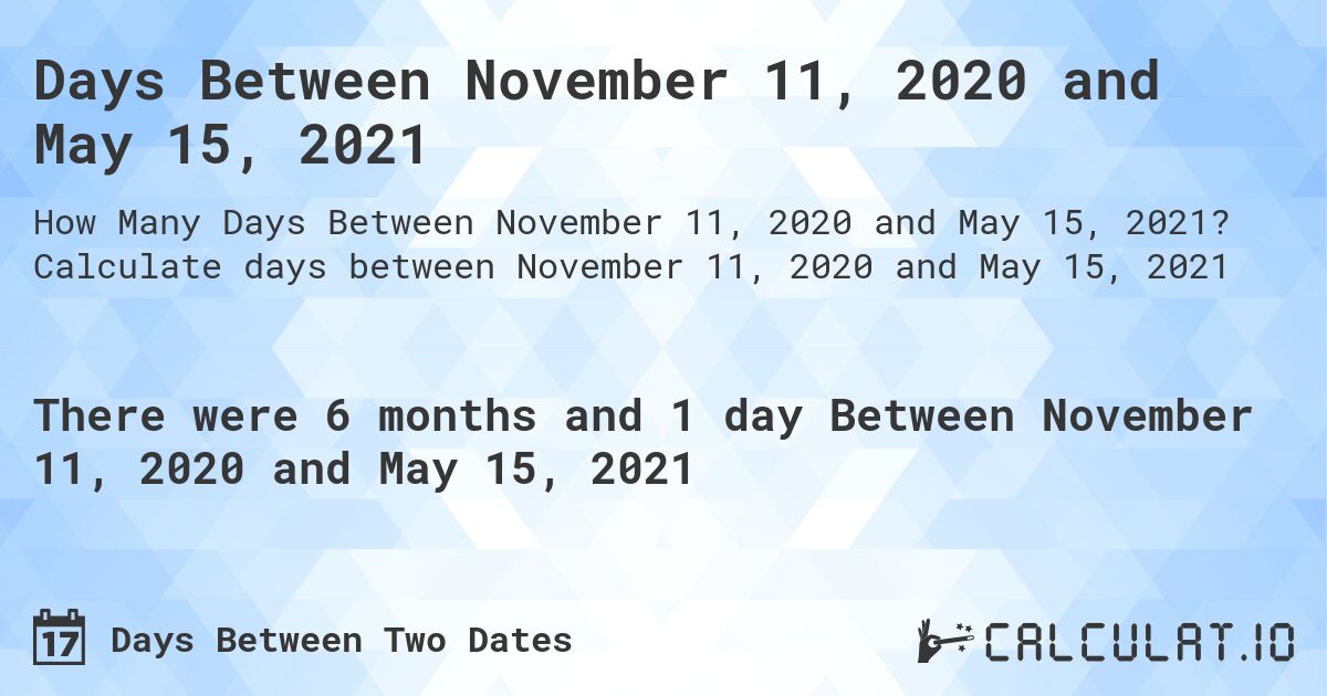Days Between November 11, 2020 and May 15, 2021. Calculate days between November 11, 2020 and May 15, 2021