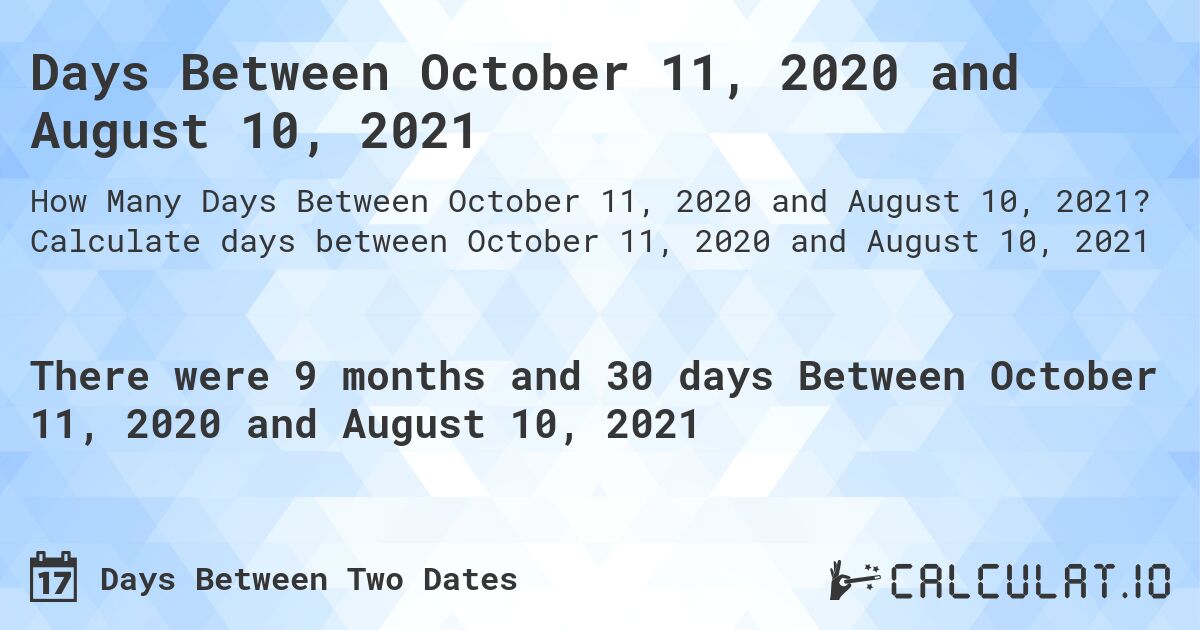 Days Between October 11, 2020 and August 10, 2021. Calculate days between October 11, 2020 and August 10, 2021