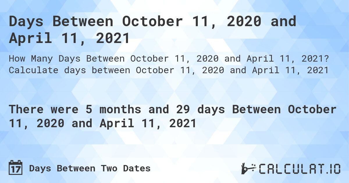 Days Between October 11, 2020 and April 11, 2021. Calculate days between October 11, 2020 and April 11, 2021