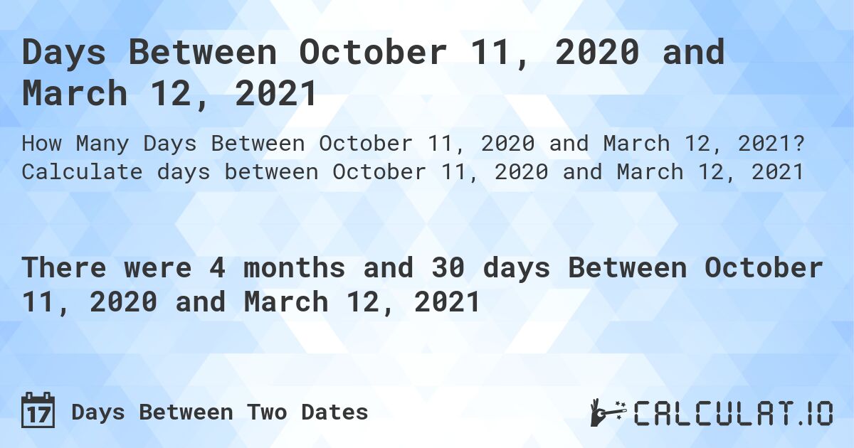 Days Between October 11, 2020 and March 12, 2021. Calculate days between October 11, 2020 and March 12, 2021