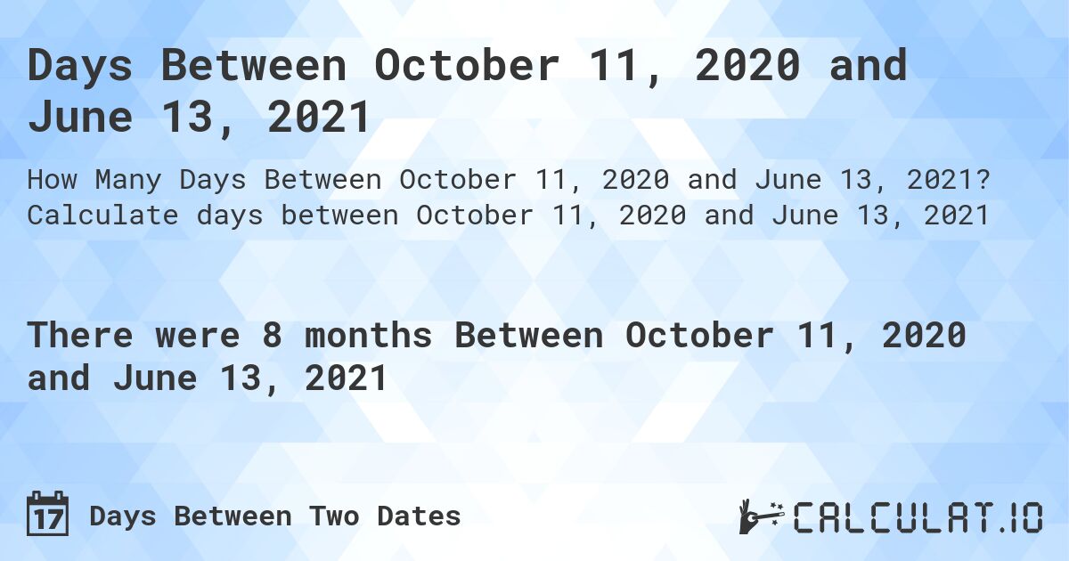 Days Between October 11, 2020 and June 13, 2021. Calculate days between October 11, 2020 and June 13, 2021