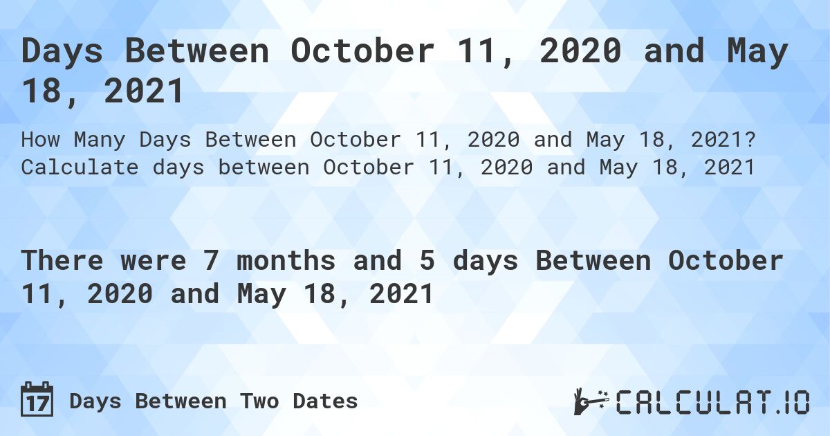 Days Between October 11, 2020 and May 18, 2021. Calculate days between October 11, 2020 and May 18, 2021