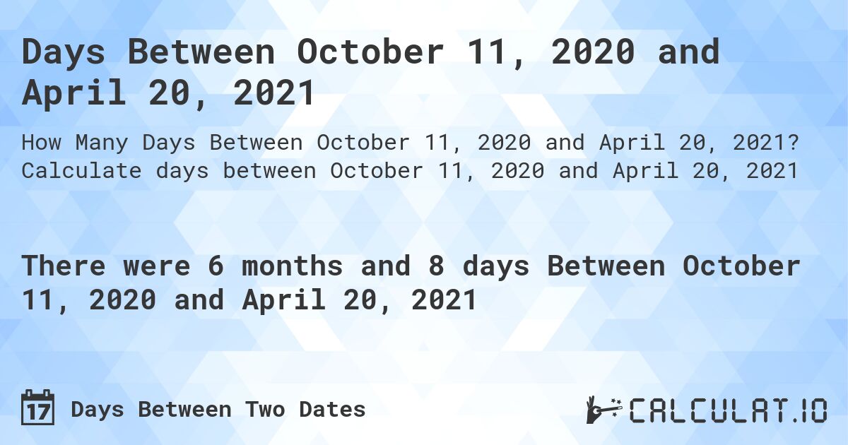 Days Between October 11, 2020 and April 20, 2021. Calculate days between October 11, 2020 and April 20, 2021