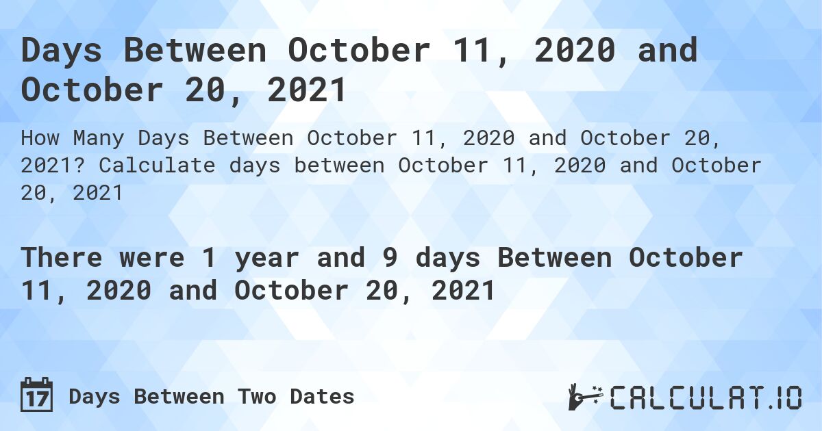 Days Between October 11, 2020 and October 20, 2021. Calculate days between October 11, 2020 and October 20, 2021